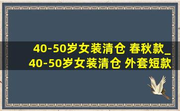 40-50岁女装清仓 春秋款_40-50岁女装清仓 外套短款